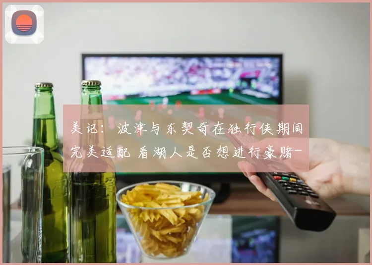 美记：波津与东契奇在独行侠期间完美适配 看湖人是否想进行豪赌