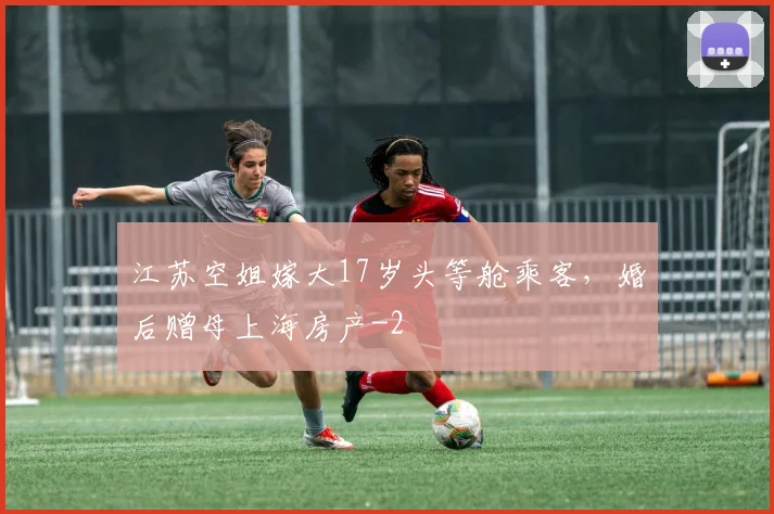 江苏空姐嫁大17岁头等舱乘客，婚后赠母上海房产