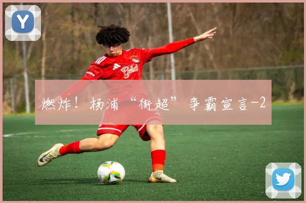 燃炸！杨浦“街超”争霸宣言