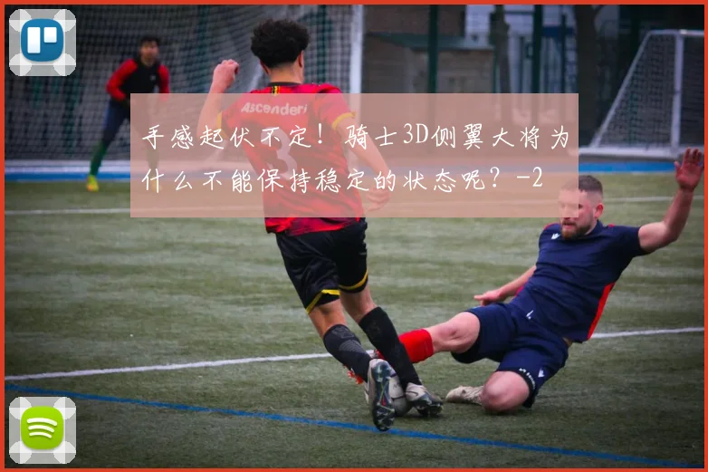 手感起伏不定！骑士3D侧翼大将为什么不能保持稳定的状态呢？