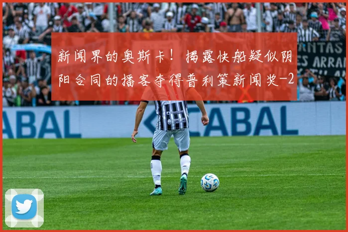 新闻界的奥斯卡！揭露快船疑似阴阳合同的播客夺得普利策新闻奖