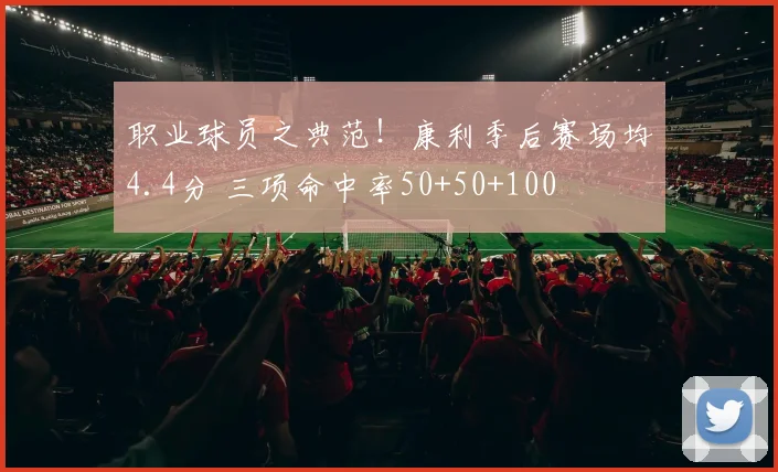 职业球员之典范！康利季后赛场均4.4分 三项命中率50+50+100