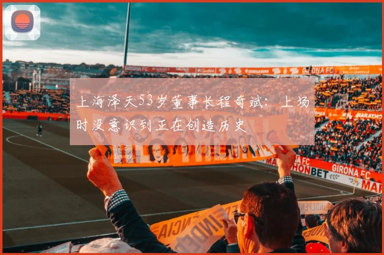 上海泽天53岁董事长程奇斌：上场时没意识到正在创造历史