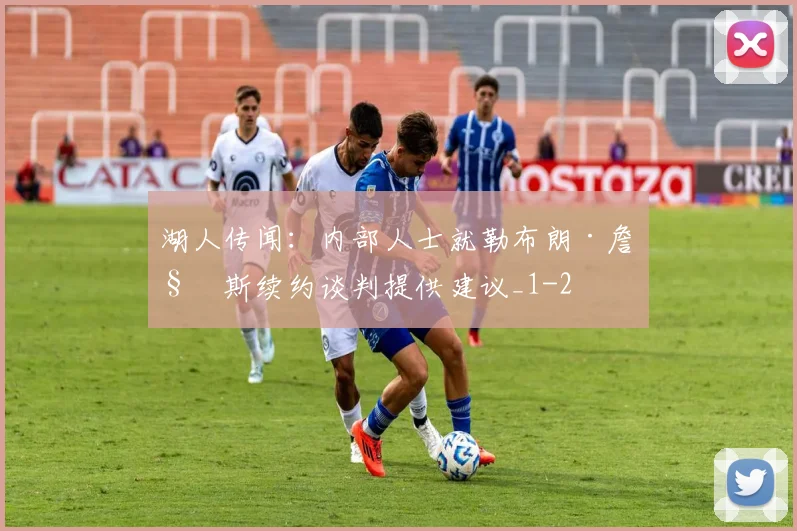 湖人传闻：内部人士就勒布朗·詹姆斯续约谈判提供建议_1