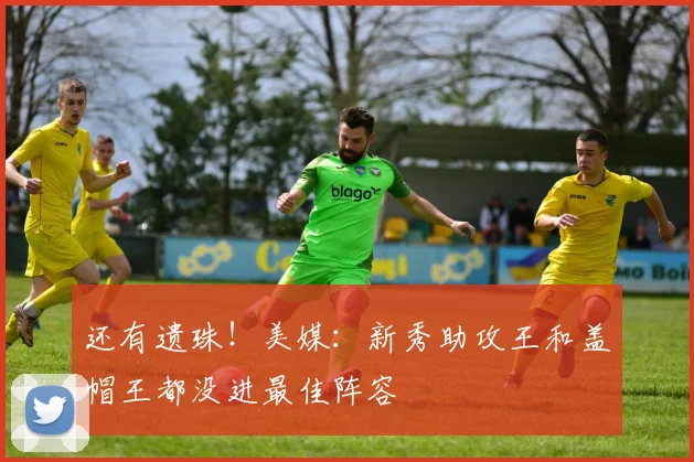 还有遗珠！美媒：新秀助攻王和盖帽王都没进最佳阵容