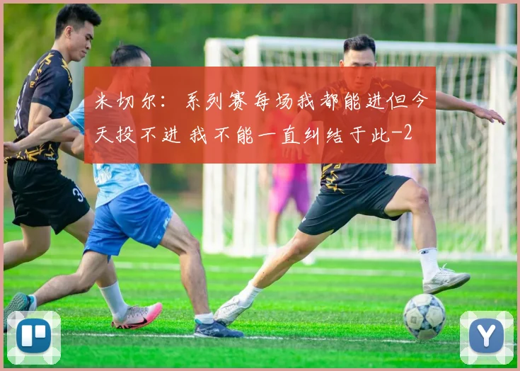 米切尔：系列赛每场我都能进但今天投不进 我不能一直纠结于此