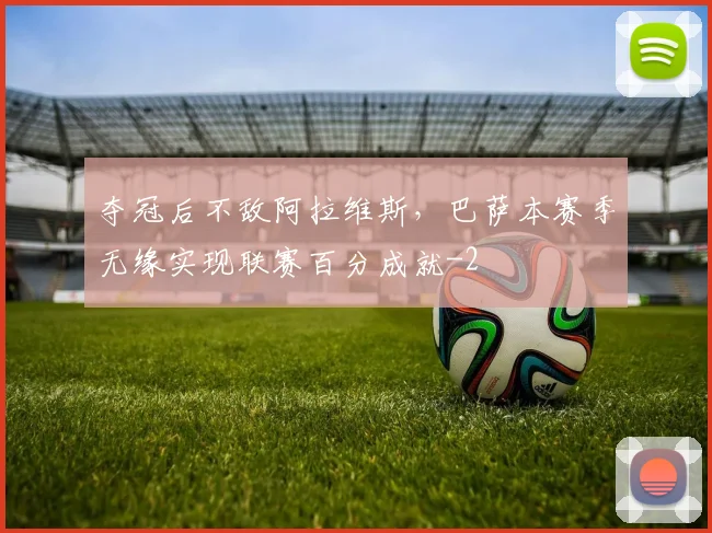 夺冠后不敌阿拉维斯，巴萨本赛季无缘实现联赛百分成就