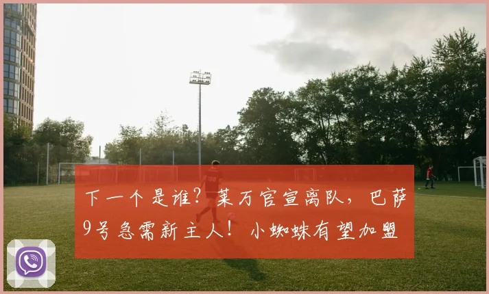 下一个是谁？莱万官宣离队，巴萨9号急需新主人！小蜘蛛有望加盟