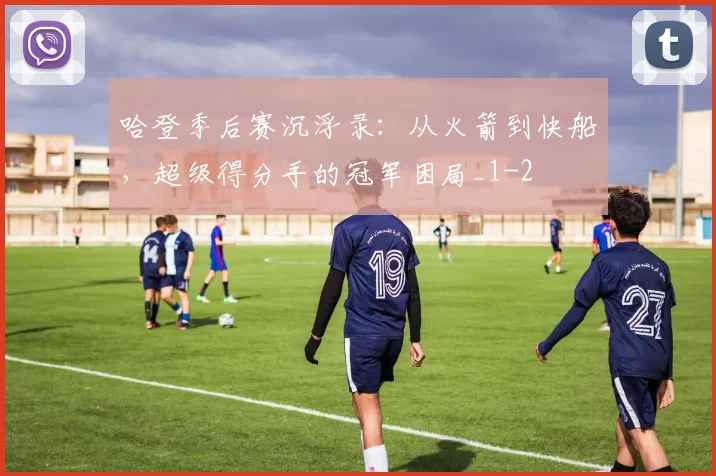 哈登季后赛沉浮录：从火箭到快船，超级得分手的冠军困局_1