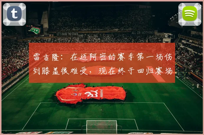 雷吉隆：在迈阿密的赛季第一场伤到膝盖很难受，现在终于回归赛场