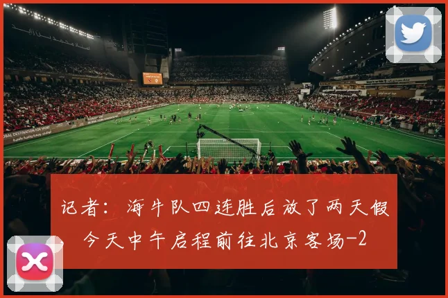 记者：海牛队四连胜后放了两天假，今天中午启程前往北京客场