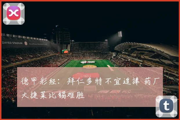 德甲彩经：拜仁多特不宜追捧 药厂大捷莱比锡难胜