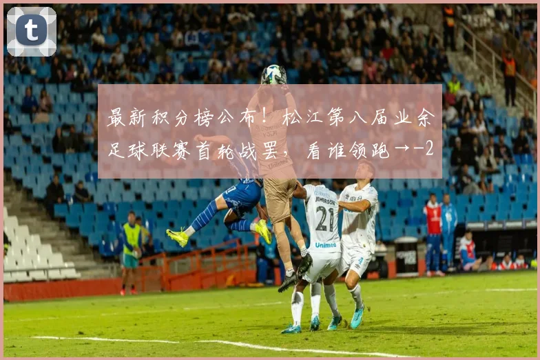 最新积分榜公布！松江第八届业余足球联赛首轮战罢，看谁领跑→