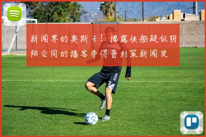 新闻界的奥斯卡！揭露快船疑似阴阳合同的播客夺得普利策新闻奖