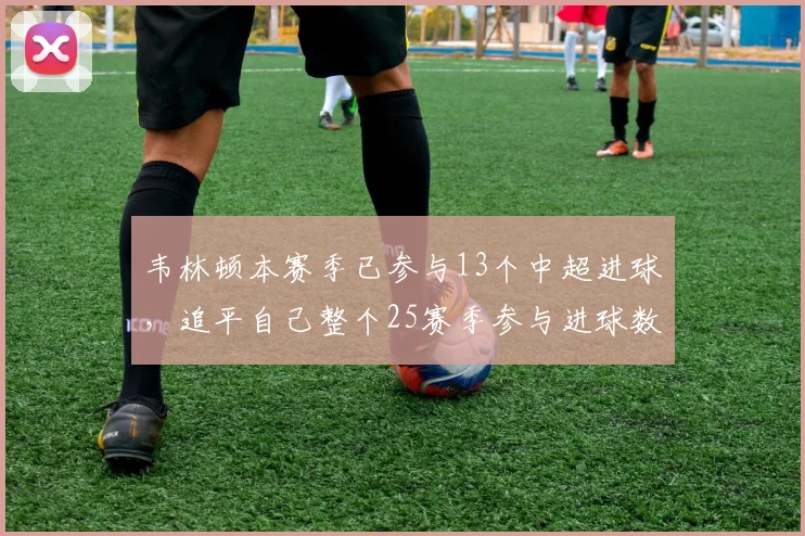 韦林顿本赛季已参与13个中超进球，追平自己整个25赛季参与进球数_网易订阅