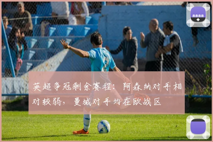 英超争冠剩余赛程：阿森纳对手相对较弱，曼城对手均在欧战区