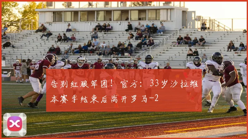 告别红狼军团！官方：33岁沙拉维本赛季结束后离开罗马