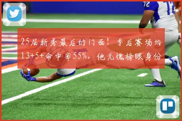 25届新秀最后的门面！季后赛场均13+5+命中率55%，他无愧榜眼身份