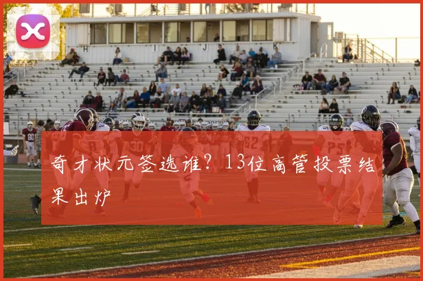 奇才状元签选谁？13位高管投票结果出炉