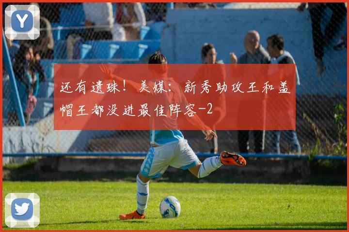 还有遗珠！美媒：新秀助攻王和盖帽王都没进最佳阵容