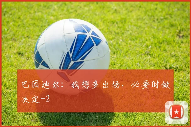 巴因迪尔：我想多出场，必要时做决定