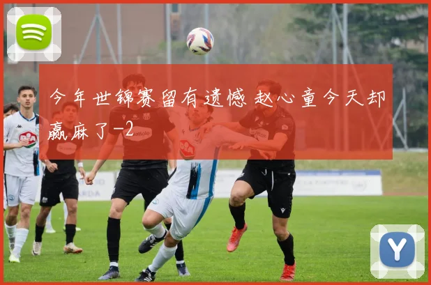 今年世锦赛留有遗憾 赵心童今天却赢麻了