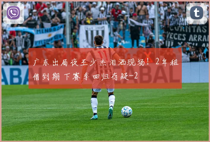 广东出局夜王少杰泪洒现场!2年租借到期 下赛季回归存疑